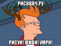 рисовач.ру рисуй! живи! умри!