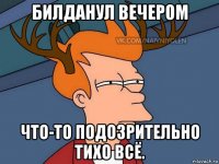 билданул вечером что-то подозрительно тихо всё.