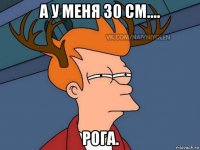 а у меня 30 см.... рога.