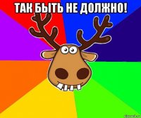 так быть не должно! 