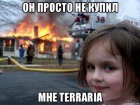 он просто не купил мне terraria