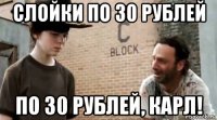 слойки по 30 рублей по 30 рублей, карл!