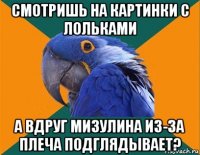 смотришь на картинки с лольками а вдруг мизулина из-за плеча подглядывает?