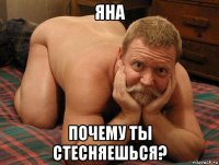 яна почему ты стесняешься?