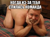 когда из-за тебя слилась команда 