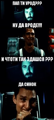 ПАП ТИ УРОД??? НУ ДА ВРОДЕ!!! И ЧТОТИ ТАК ЗДАШСЯ ??? ДА СИНОК