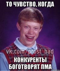 то чувство, когда конкуренты боготворят пма