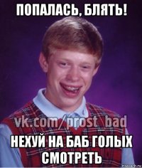 попалась, блять! нехуй на баб голых смотреть