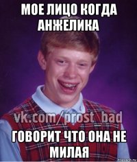 мое лицо когда анжелика говорит что она не милая