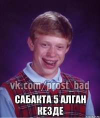  сабакта 5 алган кезде