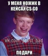 у меня ножик в кейсах cs go подари