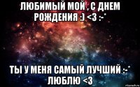 любимый мой , с днем рождения :) <3 :-* ты у меня самый лучший :-* люблю <3