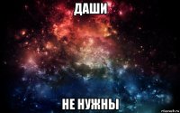 даши не нужны