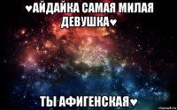 ♥айдайка самая милая девушка♥ ты афигенская♥