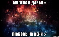 милена и дарья = любовь на веки :-*