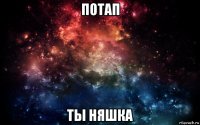 потап ты няшка