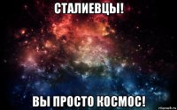 сталиевцы! вы просто космос!