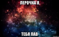 лерочка я тебя лав