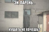  кушать не хочешь?