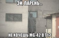  не хочешь mg-42 в t1?