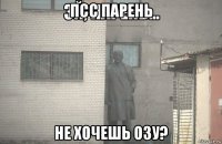 псс парень не хочешь озу?