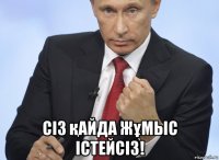  сiз қайда жұмыс iстейсiз!