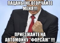 пацаны не огорчайте меня!!! приезжайте на автомойку "форсаж" !!!