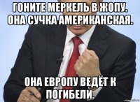 гоните меркель в жопу. она сучка американская. она европу ведёт к погибели.