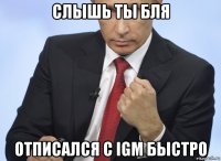 слышь ты бля отписался с igm быстро