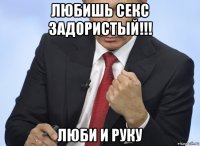 любишь секс задористый!!! люби и руку