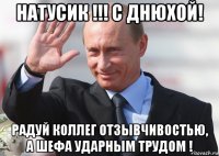 натусик !!! с днюхой! радуй коллег отзывчивостью, а шефа ударным трудом !