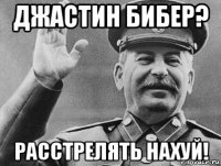 джастин бибер? расстрелять нахуй!