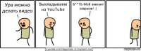 Ура можно делать видео Выкладываем на YouTube Б**ТЬ Мой аккоунт закрыли! :(