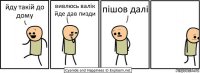 йду такій до дому вивлюсь валік йде дав пизди пішов далі