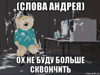 (слова андрея) ох не буду больше сквончить