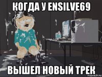 когда у ensilve69 вышел новый трек