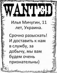 Илья Мичугин, 11 лет, Украина. Срочно разыскать! И доставить к нам в службу, за добычу, мы вам будем очень признательны)