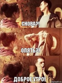 Снова?! Опять?! Доброе утро!