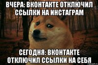 вчера: вконтакте отключил ссылки на инстаграм сегодня: вконтакте отключил ссылки на себя