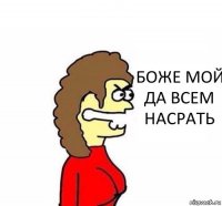 БОЖЕ МОЙ ДА ВСЕМ НАСРАТЬ