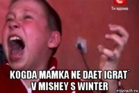  kogda mamka ne daet igrat` v mishey s winter