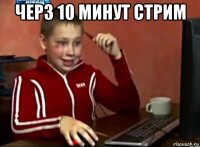 черз 10 минут стрим 