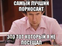 самый лучший порносайт это тот который я не посещал