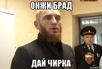 онжи брад дай чирка