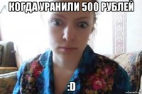 когда уранили 500 рублей :d