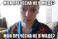 моя пречёска не в моде? моя пречёска не в моде?