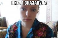 нихуя сказанула 