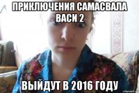 приключения самасвала васи 2 выйдут в 2016 году