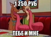 1 250 руб тебе и мне