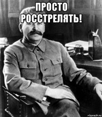 просто росстрелять! 